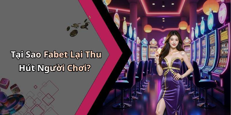 Tại Sao Fabet Lại Thu Hút Người Chơi?