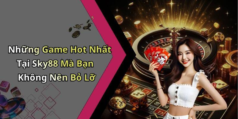 Những Game Hot Nhất Tại Sky88 Mà Bạn Không Nên Bỏ Lỡ