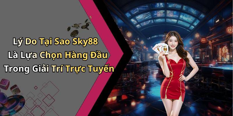 Lý Do Tại Sao Sky88 Là Lựa Chọn Hàng Đầu Trong Giải Trí Trực Tuyến