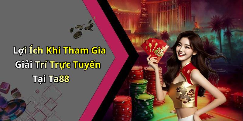 Lợi Ích Khi Tham Gia Giải Trí Trực Tuyến Tại Ta88