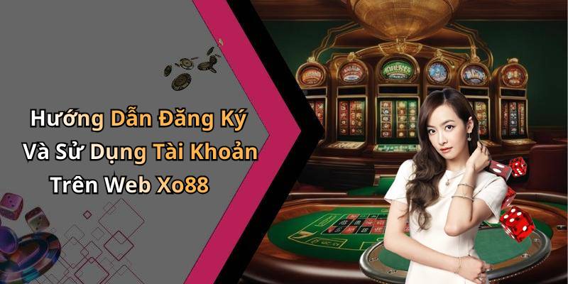 Hướng Dẫn Đăng Ký Và Sử Dụng Tài Khoản Trên Web Xo88