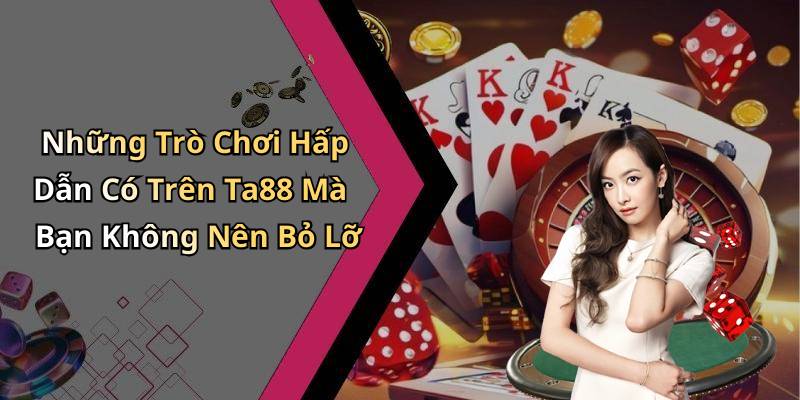 Những Trò Chơi Hấp Dẫn Có Trên Ta88 Mà Bạn Không Nên Bỏ Lỡ