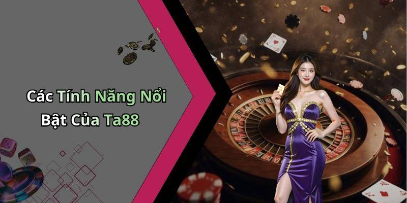 Các Tính Năng Nổi Bật Của Ta88