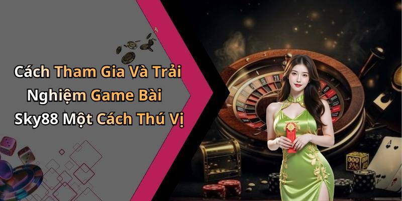 Cách Tham Gia Và Trải Nghiệm Game Bài Sky88 Một Cách Thú Vị