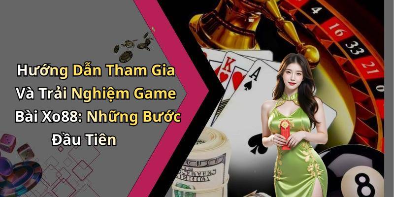 Hướng Dẫn Tham Gia Và Trải Nghiệm Game Bài Xo88: Những Bước Đầu Tiên