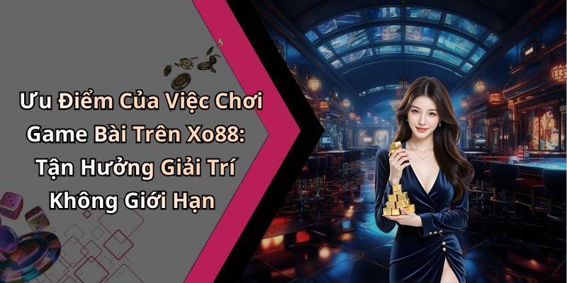 Ưu Điểm Của Việc Chơi Game Bài Trên Xo88: Tận Hưởng Giải Trí Không Giới Hạn