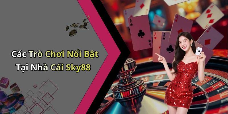 Các Trò Chơi Nổi Bật Tại Nhà Cái Sky88