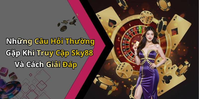 Những Câu Hỏi Thường Gặp Khi Truy Cập Sky88 Và Cách Giải Đáp