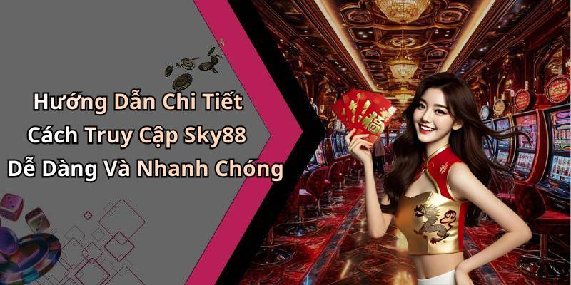 Hướng Dẫn Chi Tiết Cách Truy Cập Sky88 Dễ Dàng Và Nhanh Chóng