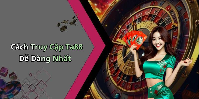 Cách Truy Cập Ta88 Dễ Dàng Nhất