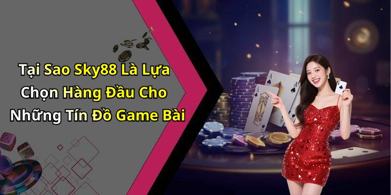 Tại Sao Sky88 Là Lựa Chọn Hàng Đầu Cho Những Tín Đồ Game Bài