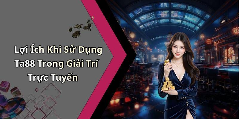 Lợi Ích Khi Sử Dụng Ta88 Trong Giải Trí Trực Tuyến