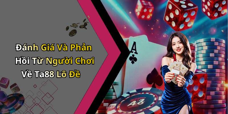Đánh Giá Và Phản Hồi Từ Người Chơi Về Ta88 Lô Đề