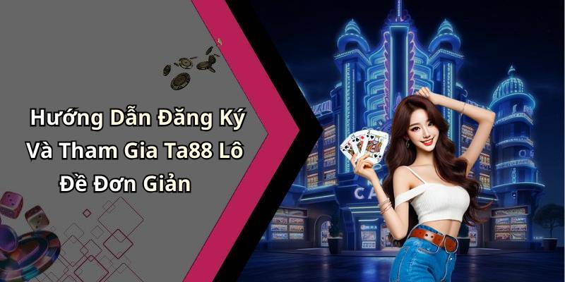Hướng Dẫn Đăng Ký Và Tham Gia Ta88 Lô Đề Đơn Giản