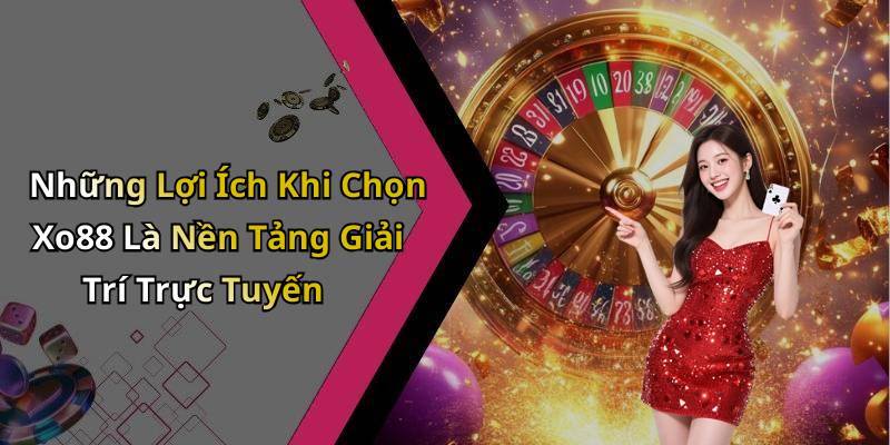 Những Lợi Ích Khi Chọn Xo88 Là Nền Tảng Giải Trí Trực Tuyến