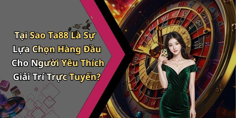 Tại Sao Ta88 Là Sự Lựa Chọn Hàng Đầu Cho Người Yêu Thích Giải Trí Trực Tuyến?
