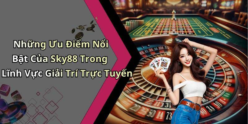 Những Ưu Điểm Nổi Bật Của Sky88 Trong Lĩnh Vực Giải Trí Trực Tuyến