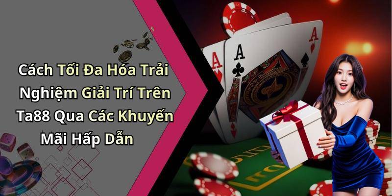 Cách Tối Đa Hóa Trải Nghiệm Giải Trí Trên Ta88 Qua Các Khuyến Mãi Hấp Dẫn