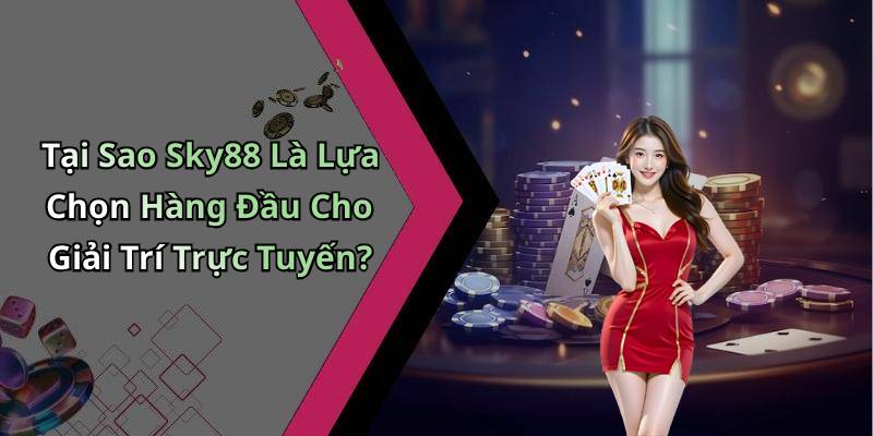 Tại Sao Sky88 Là Lựa Chọn Hàng Đầu Cho Giải Trí Trực Tuyến?
