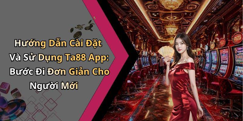 Hướng Dẫn Cài Đặt Và Sử Dụng Ta88 App: Bước Đi Đơn Giản Cho Người Mới