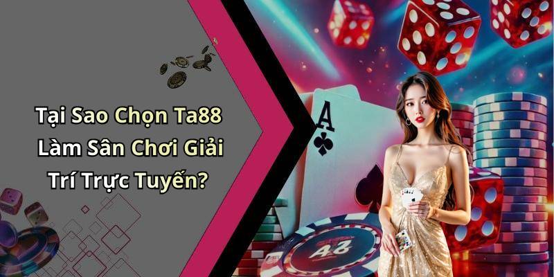 Tại Sao Chọn Ta88 Làm Sân Chơi Giải Trí Trực Tuyến?
