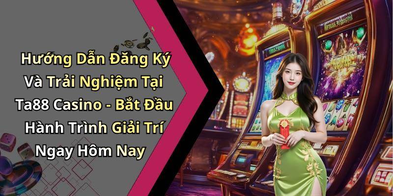 Hướng Dẫn Đăng Ký Và Trải Nghiệm Tại Ta88 Casino - Bắt Đầu Hành Trình Giải Trí Ngay Hôm Nay