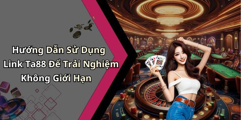 Hướng Dẫn Sử Dụng Link Ta88 Để Trải Nghiệm Không Giới Hạn