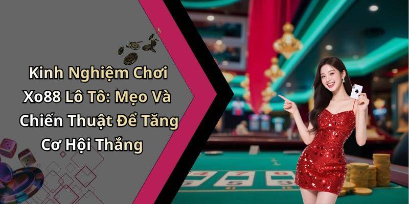 Kinh Nghiệm Chơi Xo88 Lô Tô: Mẹo Và Chiến Thuật Để Tăng Cơ Hội Thắng