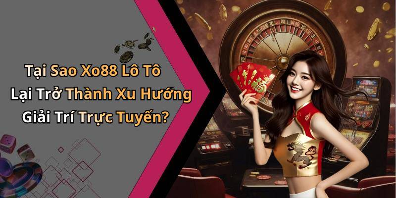 Tại Sao Xo88 Lô Tô Lại Trở Thành Xu Hướng Giải Trí Trực Tuyến?