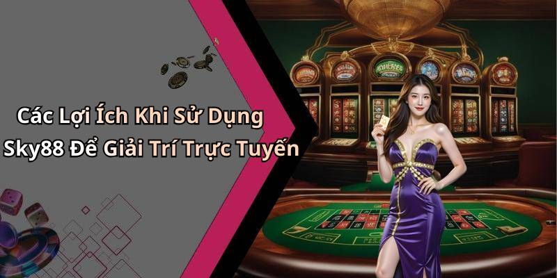 Các Lợi Ích Khi Sử Dụng Sky88 Để Giải Trí Trực Tuyến