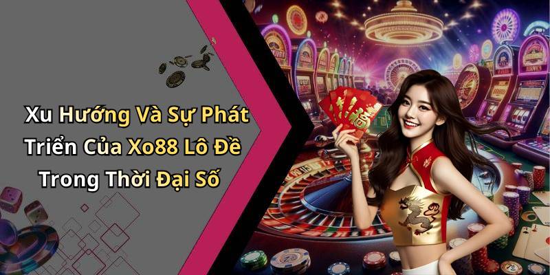 Xu Hướng Và Sự Phát Triển Của Xo88 Lô Đề Trong Thời Đại Số