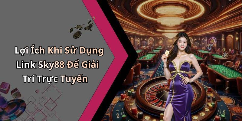 Lợi Ích Khi Sử Dụng Link Sky88 Để Giải Trí Trực Tuyến