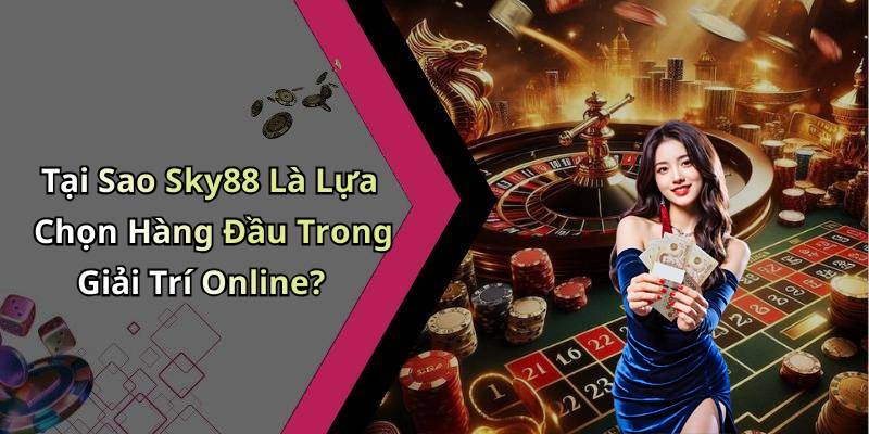 Tại Sao Sky88 Là Lựa Chọn Hàng Đầu Trong Giải Trí Online?