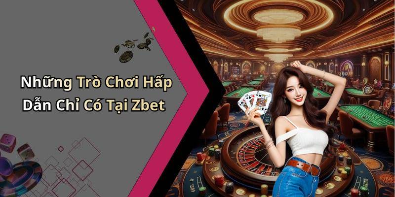 Những Trò Chơi Hấp Dẫn Chỉ Có Tại Zbet