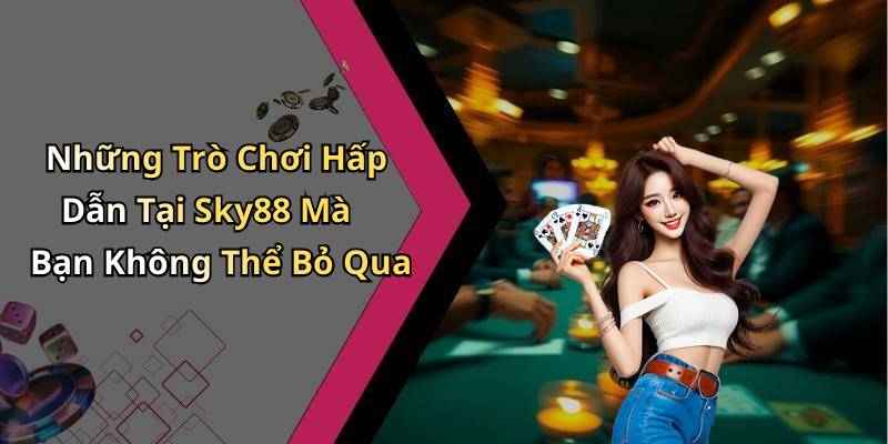 Những Trò Chơi Hấp Dẫn Tại Sky88 Mà Bạn Không Thể Bỏ Qua