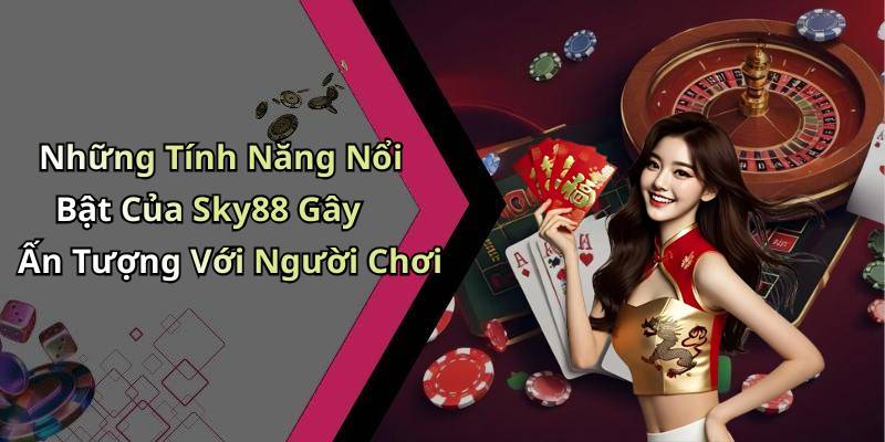Những Tính Năng Nổi Bật Của Sky88 Gây Ấn Tượng Với Người Chơi