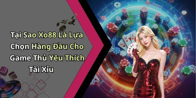 Tại Sao Xo88 Là Lựa Chọn Hàng Đầu Cho Game Thủ Yêu Thích Tài Xỉu