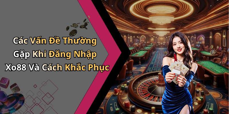 Các Vấn Đề Thường Gặp Khi Đăng Nhập Xo88 Và Cách Khắc Phục