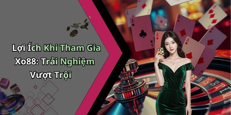 Lợi Ích Khi Tham Gia Xo88: Trải Nghiệm Vượt Trội