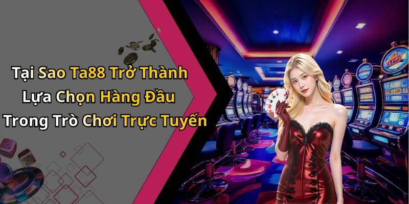 Tại Sao Ta88 Trở Thành Lựa Chọn Hàng Đầu Trong Trò Chơi Trực Tuyến