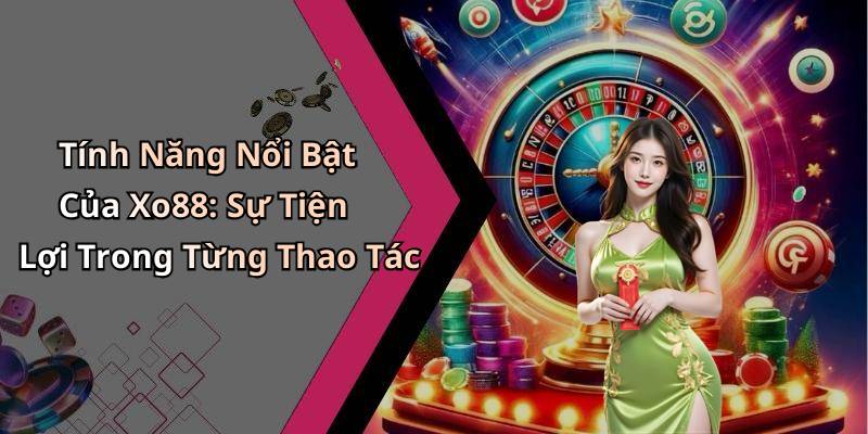 Tính Năng Nổi Bật Của Xo88: Sự Tiện Lợi Trong Từng Thao Tác