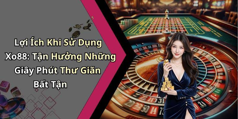 Lợi Ích Khi Sử Dụng Xo88: Tận Hưởng Những Giây Phút Thư Giãn Bất Tận