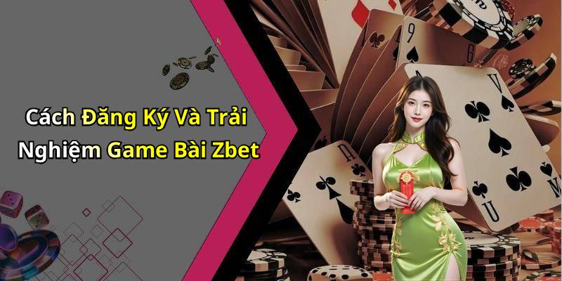 Cách Đăng Ký Và Trải Nghiệm Game Bài Zbet