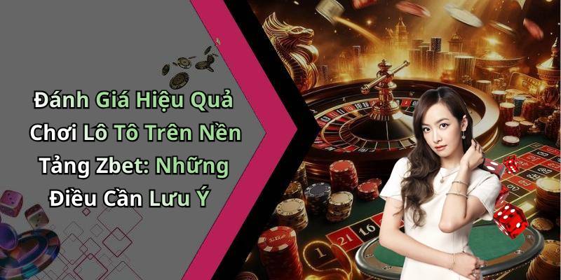 Đánh Giá Hiệu Quả Chơi Lô Tô Trên Nền Tảng Zbet: Những Điều Cần Lưu Ý