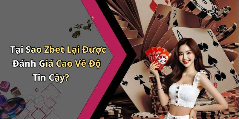 Tại Sao Zbet Lại Được Đánh Giá Cao Về Độ Tin Cậy?
