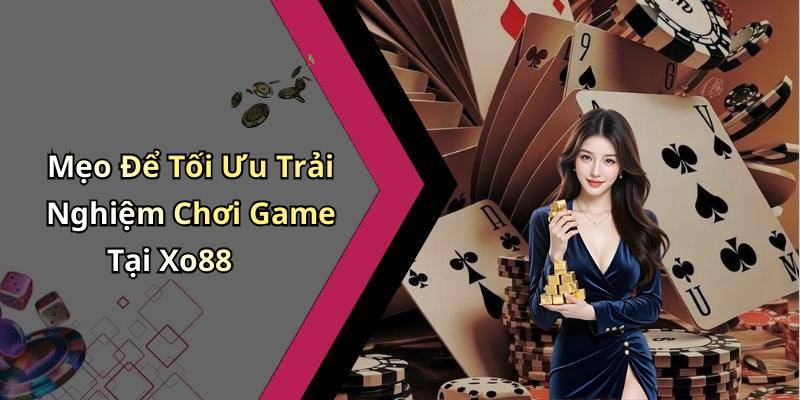 Mẹo Để Tối Ưu Trải Nghiệm Chơi Game Tại Xo88
