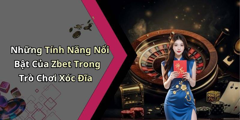 Những Tính Năng Nổi Bật Của Zbet Trong Trò Chơi Xóc Đĩa