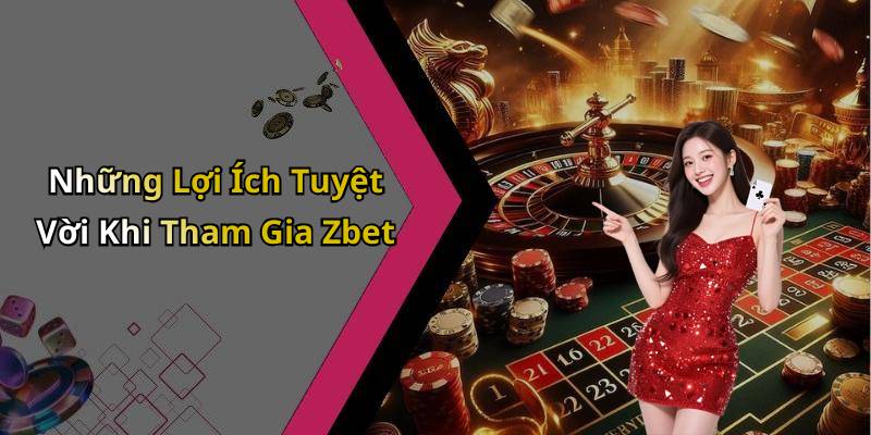 Những Lợi Ích Tuyệt Vời Khi Tham Gia Zbet