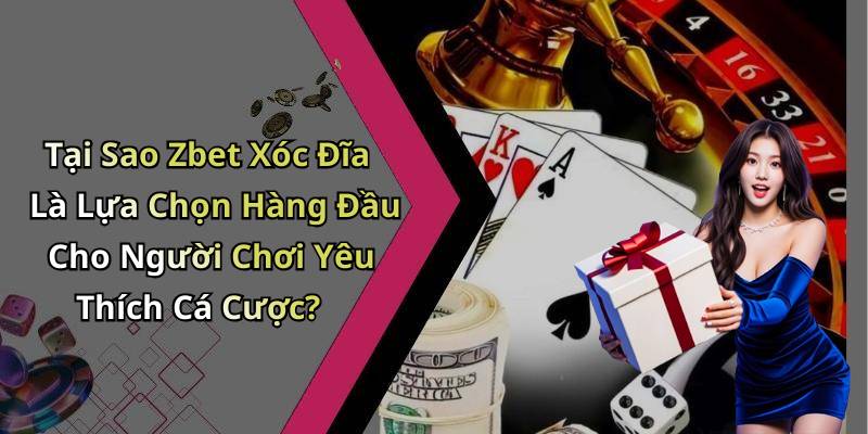 Tại Sao Zbet Xóc Đĩa Là Lựa Chọn Hàng Đầu Cho Người Chơi Yêu Thích Cá Cược?