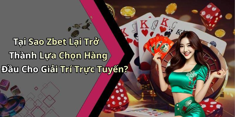 Tại Sao Zbet Lại Trở Thành Lựa Chọn Hàng Đầu Cho Giải Trí Trực Tuyến?